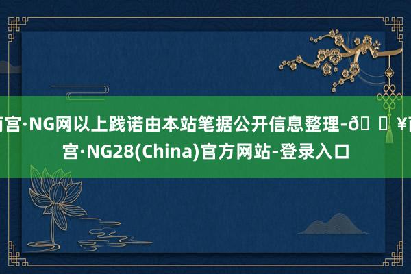 南宫·NG网以上践诺由本站笔据公开信息整理-🔥南宫·NG28(China)官方网站-登录入口