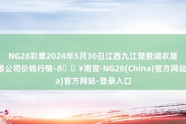 NG28彩票2024年5月30日江西九江琵琶湖农居品物流有限公司价钱行情-🔥南宫·NG28(China)官方网站-登录入口