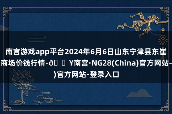 南宫游戏app平台2024年6月6日山东宁津县东崔蔬菜批发商场价钱行情-🔥南宫·NG28(China)官方网站-登录入口