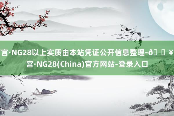 南宫·NG28以上实质由本站凭证公开信息整理-🔥南宫·NG28(China)官方网站-登录入口