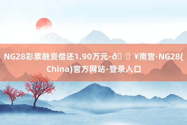 NG28彩票融资偿还1.90万元-🔥南宫·NG28(China)官方网站-登录入口