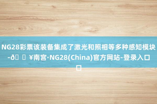 NG28彩票该装备集成了激光和照相等多种感知模块-🔥南宫·NG28(China)官方网站-登录入口