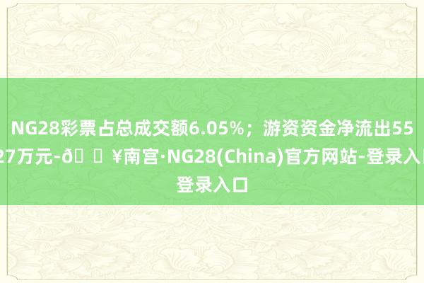 NG28彩票占总成交额6.05%；游资资金净流出55.27万元-🔥南宫·NG28(China)官方网站-登录入口