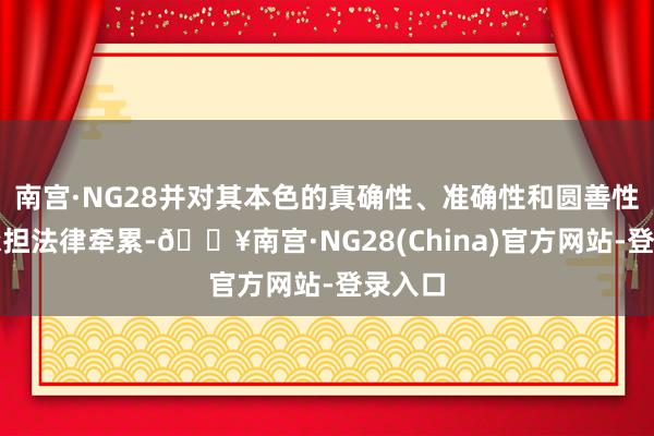 南宫·NG28并对其本色的真确性、准确性和圆善性照章承担法律牵累-🔥南宫·NG28(China)官方网站-登录入口