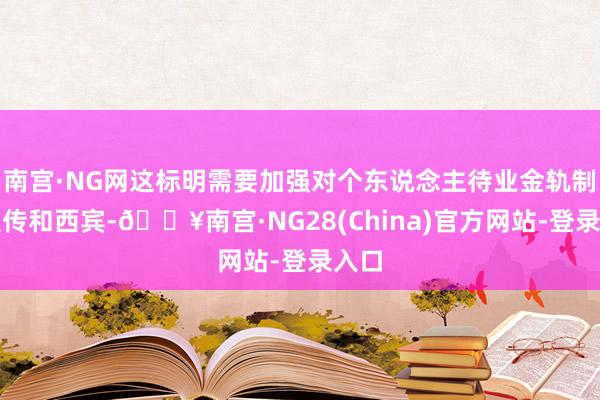 南宫·NG网这标明需要加强对个东说念主待业金轨制的宣传和西宾-🔥南宫·NG28(China)官方网站-登录入口